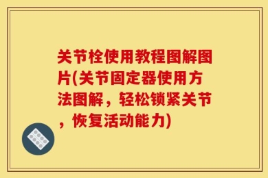 关节栓使用教程图解图片(关节固定器使用方法图解，轻松锁紧关节，恢复活动能力)