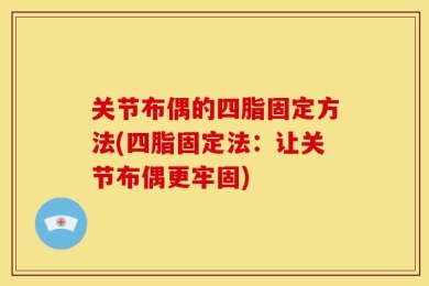 关节布偶的四脂固定方法(四脂固定法：让关节布偶更牢固)