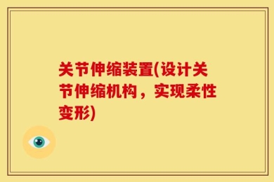 关节伸缩装置(设计关节伸缩机构，实现柔性变形)