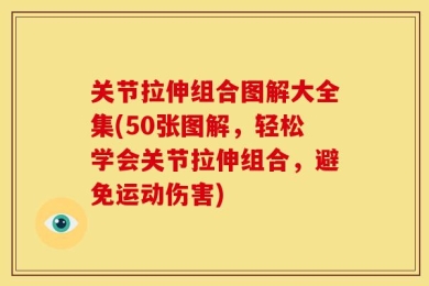 关节拉伸组合图解大全集(50张图解，轻松学会关节拉伸组合，避免运动伤害)