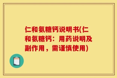 仁和氨糖钙说明书(仁和氨糖钙：用药说明及副作用，需谨慎使用)