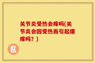 关节炎受热会痒吗(关节炎会因受热而引起瘙痒吗？)