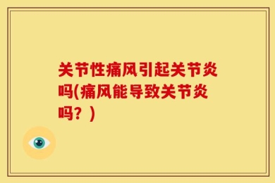 关节性痛风引起关节炎吗(痛风能导致关节炎吗？)