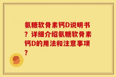 氨糖软骨素钙D说明书？详细介绍氨糖软骨素钙D的用法和注意事项？