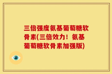 三倍强度氨基葡萄糖软骨素(三倍效力！氨基葡萄糖软骨素加强版)
