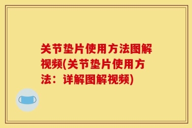 关节垫片使用方法图解视频(关节垫片使用方法：详解图解视频)