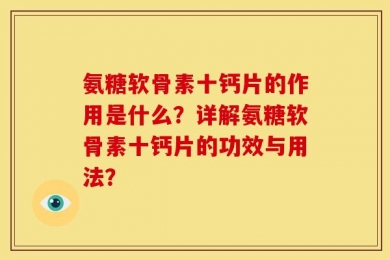 氨糖软骨素十钙片的作用是什么？详解氨糖软骨素十钙片的功效与用法？