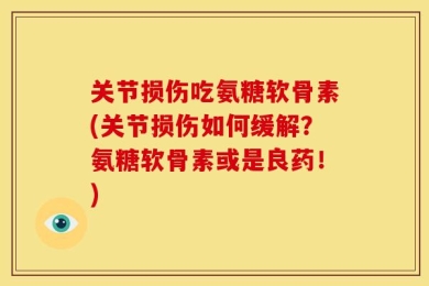 关节损伤吃氨糖软骨素(关节损伤如何缓解？氨糖软骨素或是良药！)