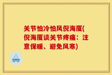 关节怕冷怕风倪海厦(倪海厦谈关节疼痛：注意保暖、避免风寒)