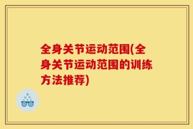全身关节运动范围(全身关节运动范围的训练方法推荐)