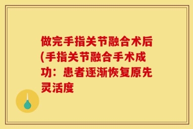 做完手指关节融合术后(手指关节融合手术成功：患者逐渐恢复原先灵活度