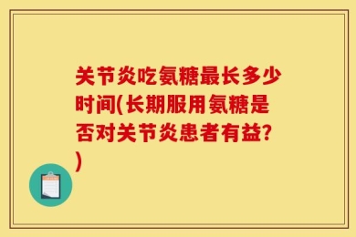 关节炎吃氨糖最长多少时间(长期服用氨糖是否对关节炎患者有益？)