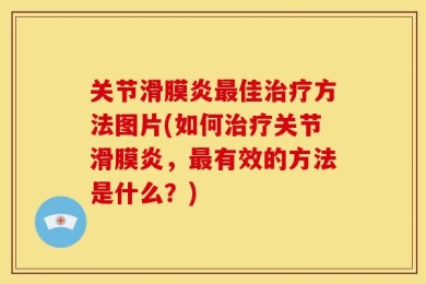 关节滑膜炎最佳治疗方法图片(如何治疗关节滑膜炎，最有效的方法是什么？)
