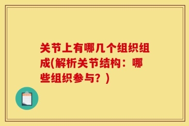 关节上有哪几个组织组成(解析关节结构：哪些组织参与？)