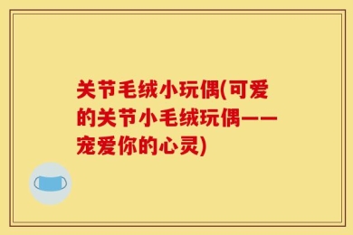 关节毛绒小玩偶(可爱的关节小毛绒玩偶——宠爱你的心灵)