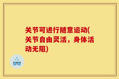 关节可进行随意运动(关节自由灵活，身体活动无阻)
