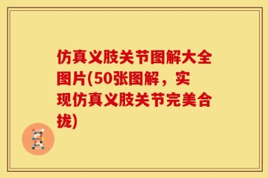 仿真义肢关节图解大全图片(50张图解，实现仿真义肢关节完美合拢)