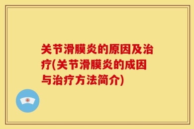 关节滑膜炎的原因及治疗(关节滑膜炎的成因与治疗方法简介)