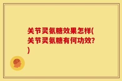 关节灵氨糖效果怎样(关节灵氨糖有何功效？)