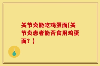 关节炎能吃鸡蛋面(关节炎患者能否食用鸡蛋面？)