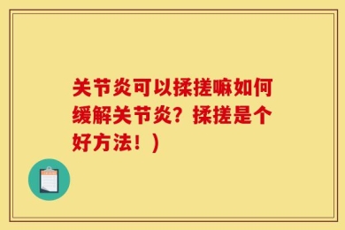关节炎可以揉搓嘛如何缓解关节炎？揉搓是个好方法！)
