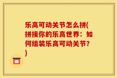 乐高可动关节怎么拼(拼接你的乐高世界：如何组装乐高可动关节？)