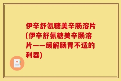 伊辛舒氨糖美辛肠溶片(伊辛舒氨糖美辛肠溶片——缓解肠胃不适的利器)