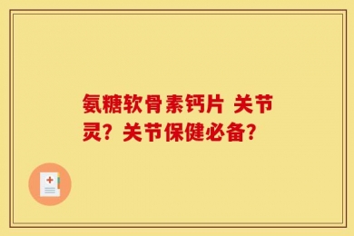 氨糖软骨素钙片 关节灵？关节保健必备？