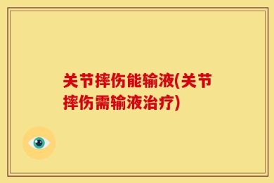 关节摔伤能输液(关节摔伤需输液治疗)