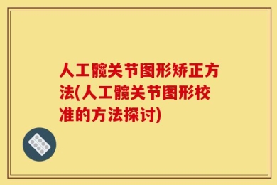 人工髋关节图形矫正方法(人工髋关节图形校准的方法探讨)