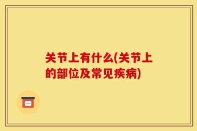 关节上有什么(关节上的部位及常见疾病)
