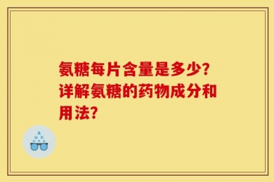 氨糖每片含量是多少？详解氨糖的药物成分和用法？