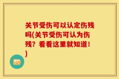 关节受伤可以认定伤残吗(关节受伤可认为伤残？看看这里就知道！)