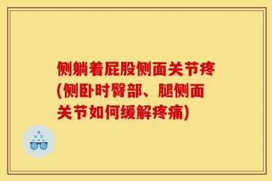 侧躺着屁股侧面关节疼(侧卧时臀部、腿侧面关节如何缓解疼痛)