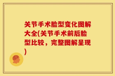 关节手术脸型变化图解大全(关节手术前后脸型比较，完整图解呈现)