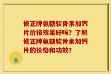 修正牌氨糖软骨素加钙片价格效果好吗？了解修正牌氨糖软骨素加钙片的价格和功效？