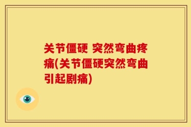 关节僵硬 突然弯曲疼痛(关节僵硬突然弯曲引起剧痛)