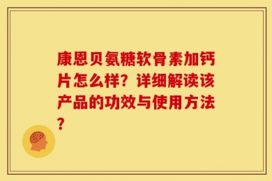 康恩贝氨糖软骨素加钙片怎么样？详细解读该产品的功效与使用方法？