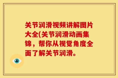关节润滑视频讲解图片大全(关节润滑动画集锦，帮你从视觉角度全面了解关节润滑。