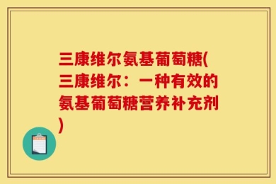 三康维尔氨基葡萄糖(三康维尔：一种有效的氨基葡萄糖营养补充剂)