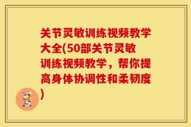 关节灵敏训练视频教学大全(50部关节灵敏训练视频教学，帮你提高身体协调性和柔韧度)