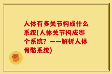 人体有多关节构成什么系统(人体关节构成哪个系统？——解析人体骨骼系统)
