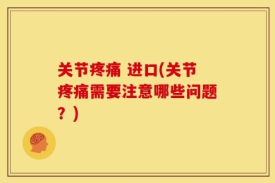 关节疼痛 进口(关节疼痛需要注意哪些问题？)