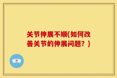 关节伸展不顺(如何改善关节的伸展问题？)