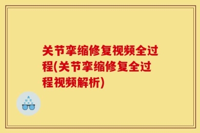 关节挛缩修复视频全过程(关节挛缩修复全过程视频解析)