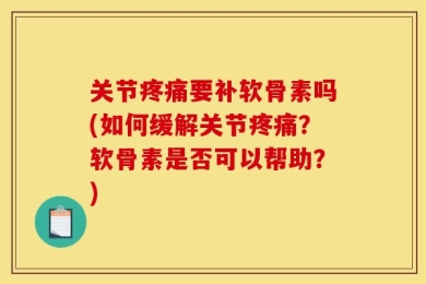 关节疼痛要补软骨素吗(如何缓解关节疼痛？软骨素是否可以帮助？)