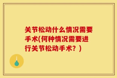 关节松动什么情况需要手术(何种情况需要进行关节松动手术？)