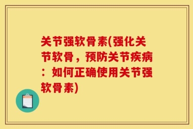 关节强软骨素(强化关节软骨，预防关节疾病：如何正确使用关节强软骨素)