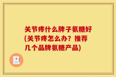 关节疼什么牌子氨糖好(关节疼怎么办？推荐几个品牌氨糖产品)