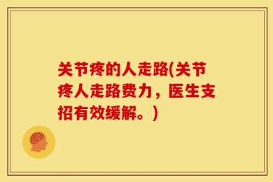 关节疼的人走路(关节疼人走路费力，医生支招有效缓解。)
